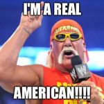 Hulk Hogan | I'M A REAL; AMERICAN!!!! | image tagged in hulk hogan | made w/ Imgflip meme maker