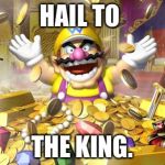 Wario | HAIL TO; THE KING. | image tagged in wario | made w/ Imgflip meme maker