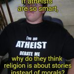 Oblivious atheist | If atheists are so smart, why do they think religion is about stories instead of morals? | image tagged in dumb,atheism,anti-religion,religion | made w/ Imgflip meme maker