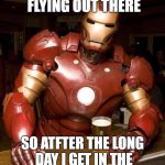 Iron Man | I GET VERY THIRSTY FLYING OUT THERE; SO ATFTER THE LONG DAY I GET IN THE SUIT AND GET A BEER | image tagged in iron man | made w/ Imgflip meme maker