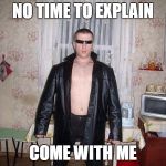 no time to explain slav | NO TIME TO EXPLAIN; COME WITH ME | image tagged in no time to explain slav | made w/ Imgflip meme maker