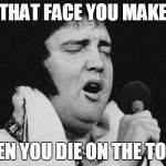 Elvis at large | THAT FACE YOU MAKE; WHEN YOU DIE ON THE TOILET | image tagged in elvis at large | made w/ Imgflip meme maker