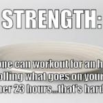 Strength | STRENGTH:; Anyone can workout for an hour. Controlling what goes on your plate the other 23 hours...that's hard work. | image tagged in plate,workout excuses,workout,memes | made w/ Imgflip meme maker