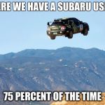 Subarulove | HERE WE HAVE A SUBARU USED; 75 PERCENT OF THE TIME | image tagged in subarulove | made w/ Imgflip meme maker