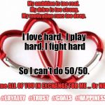 2hearts1 | My ambition is too real. 
My drive is too strong. 
My motivation runs too deep. I love hard,  I play hard, I fight hard; So I can’t do 50/50. Give me ALL OF YOU IN EXCHANGE FOR ME …
Or NO DEAL! #LOYALTY   #TRUST   #GOALS   #HAPPINESS | image tagged in 2hearts1 | made w/ Imgflip meme maker