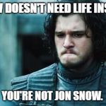 John snow | JON SNOW DOESN'T NEED LIFE INSURANCE. YOU'RE NOT JON SNOW. | image tagged in john snow | made w/ Imgflip meme maker
