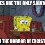 Lonely Spongebob | GAMES ARE THE ONLY SALVATION FROM THE HORROR OF EXCISTENCE | image tagged in lonely spongebob | made w/ Imgflip meme maker