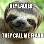 swag sloth with haircut | HEY LADIES... THEY CALL ME FLASH | image tagged in swag sloth with haircut | made w/ Imgflip meme maker