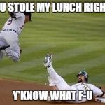 F-U | YOU STOLE MY LUNCH RIGHT? Y'KNOW WHAT F-U | image tagged in f-u | made w/ Imgflip meme maker