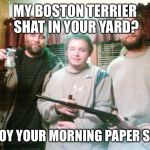 Redneck | MY BOSTON TERRIER SHAT IN YOUR YARD? ENJOY YOUR MORNING PAPER SIR... | image tagged in redneck | made w/ Imgflip meme maker