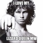 This is the end Jim Morrison | I LOVE MY; LIZARD QUEEN MW | image tagged in this is the end jim morrison | made w/ Imgflip meme maker