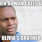 Disgusted black man  | WHEN ROWAN CALLS JAKE; OLIVIA'S BROTHER | image tagged in disgusted black man | made w/ Imgflip meme maker