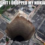 sinkhole | SHIT I DROPPED MY NOKIA | image tagged in sinkhole | made w/ Imgflip meme maker