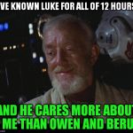Star Wars Obi Wan High | I'VE KNOWN LUKE FOR ALL OF 12 HOURS; AND HE CARES MORE ABOUT ME THAN OWEN AND BERU | image tagged in star wars obi wan high,memes,disney killed star wars,star wars kills disney,the farce awakens,tfa is unoriginal | made w/ Imgflip meme maker