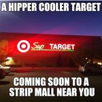 The Final Evolution | A HIPPER COOLER TARGET; COMING SOON TO A STRIP MALL NEAR YOU | image tagged in chill target | made w/ Imgflip meme maker