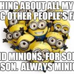 Love minions | SOMETHING ABOUT ALL MY FLAWS BEING OTHER PEOPLE'S FAULT. AND MINIONS, FOR SOME REASON.  ALWAYS MINIONS. | image tagged in love minions | made w/ Imgflip meme maker