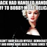 Marylin Monroe | IF JACK HAD HANDLED HANDING ME OFF TO BOBBY MORE DELICATELY; I WOULDN'T HAVE KILLED MYSELF. DEMOCRATS. PS: HILLARY AND HUMA HAVE BEEN A THING SINCE THE 90S. | image tagged in marylin monroe | made w/ Imgflip meme maker