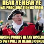 Town Crier | HEAR YE HEAR YE; BY ROYAL PROCLOMATION AS FROM TODAY; PRONOUNCING WORDS IN ANY ACCENT OTHER THAN ONE'S OWN WILL BE DEEMED CONDESCENDING | image tagged in town crier | made w/ Imgflip meme maker