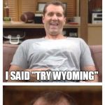 Best of Al Bundy | A WOMAN CAME INTO THE STORE TODAY AND SAID "I WANT SOMETHING I CAN FEEL COMFORTABLE IN"; I SAID "TRY WYOMING" | image tagged in al bundy,memes | made w/ Imgflip meme maker