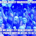 Angry Mob | WHAT DO WE WANT? MARRIED SPIDER-MAN! WHEN DO WE WANT IT? NOW BECAUSE YOU STILL HAVEN'T PROVED WHY HE NEEDS TO BE SINGLE! | image tagged in angry mob | made w/ Imgflip meme maker