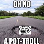pot-troll | OH NO; A POT-TROLL | image tagged in pothole,troll,face,troll face,potholes,funny | made w/ Imgflip meme maker