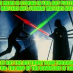 Votewars: The Butthurt Strikes Back | THE MEME IS STRONG IN YOU; BUT POLITICS MATTERS NOT; FORMAT MATTERS NOT:; LET NOT THE BUTTHURT FLOW THROUGH YOU; THE WAY OF THE DOWNSIDE IS THIS | image tagged in votewars the butthurt strikes back,equi-bean-ium,starwars,downside,yoda wisdom,memes | made w/ Imgflip meme maker