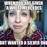 Poor rich girl | WHEN YOU ARE GIVEN A WHITE MERCEDES; BUT WANTED A SILVER ONE | image tagged in poor rich girl,crying,hipster | made w/ Imgflip meme maker