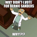Futurama Why | WHY DIDN'T I VOTE FOR BERNIE SANDERS; WHY!?!? | image tagged in futurama why | made w/ Imgflip meme maker