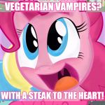 Bad Pun Pinkie Pie | HOW DO YOU KILL VEGETARIAN VAMPIRES? WITH A STEAK TO THE HEART! | image tagged in bad pun pinkie pie,memes,bad pun,pinkie pie,mlp,my little pony | made w/ Imgflip meme maker