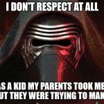 Kylo ren | I DON'T RESPECT AT ALL; WHEN I WAS A KID MY PARENTS TOOK ME TO ENDOR. I FOUND OUT THEY WERE TRYING TO MAKE A TRADE! | image tagged in kylo ren | made w/ Imgflip meme maker