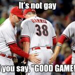 That's what they say in prison... | It's not gay; if you say, "GOOD GAME!" | image tagged in good game,funny,gay,memes | made w/ Imgflip meme maker