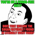 This is how I feel about fad diets. | YOU'RE ON A SUGAR-FREE DIET? DOES THAT INCLUDE THE SUGAR NATURALLY FOUND IN LITERALLY EVERY FOOD? | image tagged in you don't say,creepy condescending wonka | made w/ Imgflip meme maker