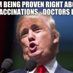 donald trump huge | I AM BEING PROVEN RIGHT ABOUT VACCINATIONS - DOCTORS LIE | image tagged in donald trump huge | made w/ Imgflip meme maker