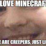 creeper boy | I LOVE MINECRAFT; THERE ARE CREEPERS, JUST LIKE ME | image tagged in creeper boy | made w/ Imgflip meme maker