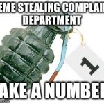 grenade | MEME STEALING COMPLAINT DEPARTMENT; TAKE A NUMBER | image tagged in grenade | made w/ Imgflip meme maker