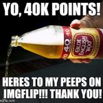 Props to the peeps! | YO, 40K POINTS! HERES TO MY PEEPS ON IMGFLIP!!! THANK YOU! | image tagged in fortyy | made w/ Imgflip meme maker