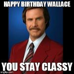anchorman | HAPPY BIRTHDAY WALLACE; YOU STAY CLASSY | image tagged in anchorman | made w/ Imgflip meme maker