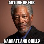 Morgan Freeman | ANYONE UP FOR; NARRATE AND CHILL? | image tagged in morgan freeman | made w/ Imgflip meme maker