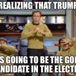 Star Trek Gasp | REALIZING THAT TRUMP; IS GOING TO BE THE GOP CANDIDATE IN THE ELECTION | image tagged in star trek gasp | made w/ Imgflip meme maker