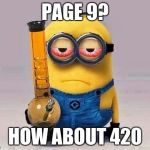 Minion420 | PAGE 9? HOW ABOUT 420 | image tagged in minion420 | made w/ Imgflip meme maker