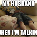 Sleeping on Couch | MY HUSBAND; WHEN I'M TALKING | image tagged in sleeping on couch | made w/ Imgflip meme maker