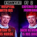 ryanmyer1 pt. 2 | RYANMYER1     PT    2; AT HOSPITAL WITH IBS; CATCHES COLD FROM BRIAN; RYAN IS HIS NURSE; JACK KEVORKIAN IS HIS DOCTOR | image tagged in worse luck ryan,bad luck brian,equi-bean-ium,ryanmyer1,memes,ryan | made w/ Imgflip meme maker