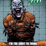 Joker laugh | I'M THE IDIOT TO THINK I'M CRAZY BUT YOU THE ONE TO STAY CONFUSE TO FUGURE OUT THE ANSWER FROM YOUR BULLSHIT! | image tagged in joker laugh | made w/ Imgflip meme maker
