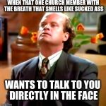 Keep your head up! | WHEN THAT ONE CHURCH MEMBER WITH THE BREATH THAT SMELLS LIKE SUCKED ASS; WANTS TO TALK TO YOU DIRECTLY IN THE FACE | image tagged in frasier,frasier advice,ass,crappy memes | made w/ Imgflip meme maker