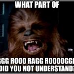 chewbacca | WHAT PART OF; "AGGG ROOO RAGG ROOOOGGHH" DID YOU NOT UNDERSTAND? | image tagged in chewbacca | made w/ Imgflip meme maker