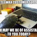 tortoise on laptop | TURTLE WAX CUSTOMER SUPPORT, HOW MAY WE BE OF ASSISTANCE TO YOU TODAY? | image tagged in tortoise on laptop | made w/ Imgflip meme maker