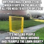 Liberal Security | WHY PURCHASE A WHOLE FENCE, WHEN A GATE ON THE WALK IS ALL YOU NEED TO KEEP PEOPLE OUT; IT'S NOT LIKE PEOPLE ARE GONNA WALK AROUND AND TRAMPLE THE LAWN RIGHT? | image tagged in liberal security | made w/ Imgflip meme maker