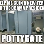 We need a single word that sums up Obama's presidency... Oh, I know! Share this a lot!!! | HELP ME COIN A NEW TERM FOR THE OBAMA PRESIDENCY; POTTYGATE | image tagged in bathroom stall,funny,memes,obama,transgender,pottygate | made w/ Imgflip meme maker