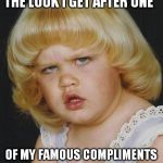 I'm not good at lying so don't ask me how you look and I won't give you a sideways compliment. | THE LOOK I GET AFTER ONE; OF MY FAMOUS COMPLIMENTS | image tagged in confused girl | made w/ Imgflip meme maker