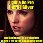 Seriously, this camera scares me. | I got a Go Pro Hero4 Silver; and had to watch a video just to get it off of the packaging stand | image tagged in first world problems - anna,gopro | made w/ Imgflip meme maker
